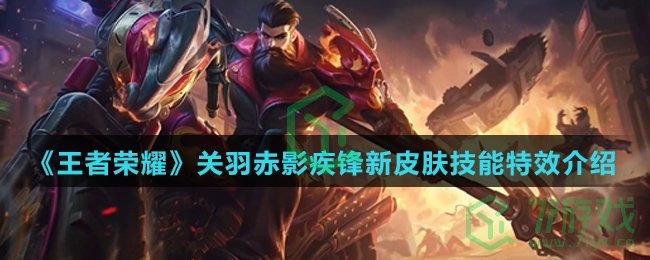 《王者荣耀》关羽赤影疾锋新皮肤技能特效介绍