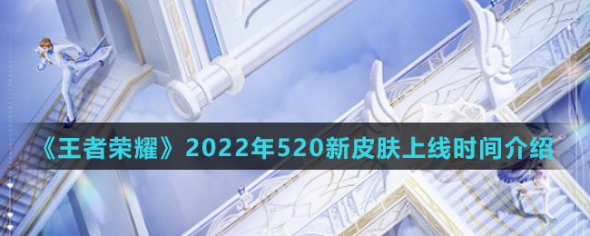 《王者荣耀》2022年520新皮肤上线时间介绍