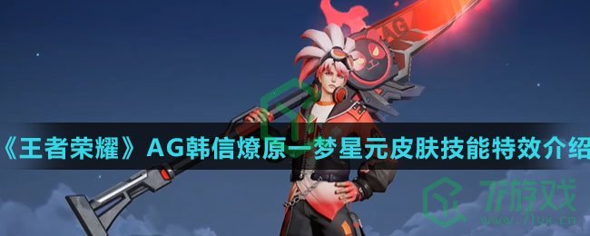 《王者荣耀》AG韩信燎原一梦星元皮肤技能特效介绍