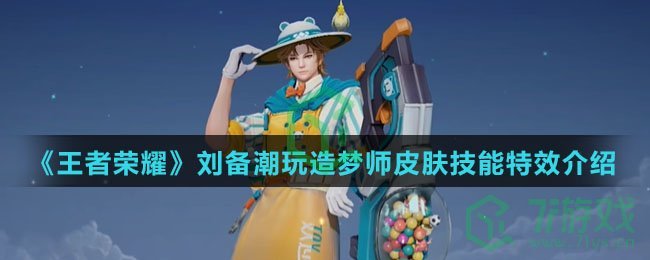 《王者荣耀》刘备潮玩造梦师皮肤技能特效介绍