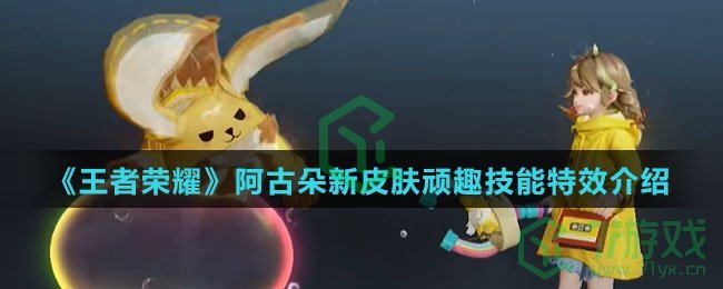 《王者荣耀》阿古朵新皮肤顽趣技能特效介绍