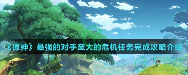 《原神》最强的对手至大的危机任务完成攻略介绍