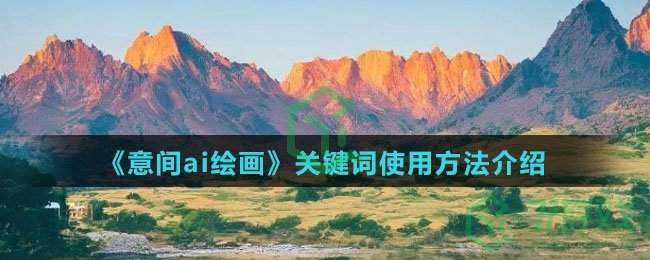 《意间ai绘画》关键词使用方法介绍