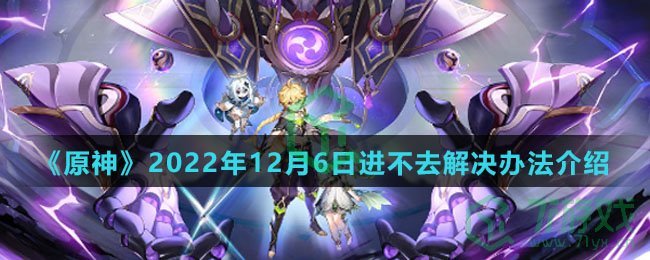 《原神》2022年12月6日进不去解决办法介绍