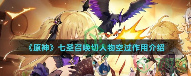 《原神》七圣召唤切人物空过作用介绍