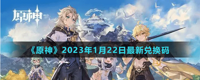 《原神》2023年1月22日礼包码兑换分享