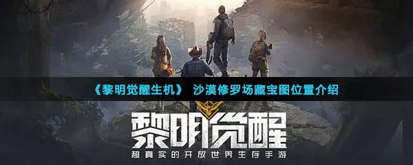 《黎明觉醒生机》沙漠修罗场藏宝图位置介绍
