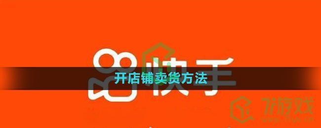 《快手》开店铺卖货方法