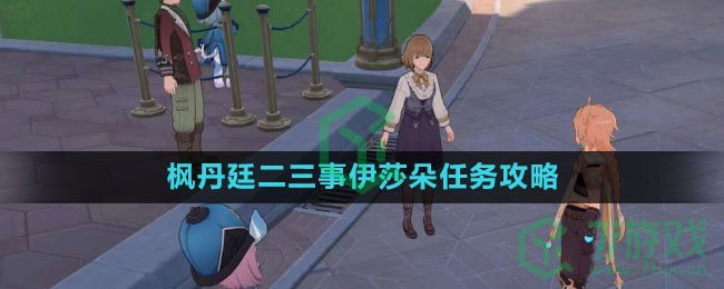 《原神》枫丹廷二三事伊莎朵任务攻略