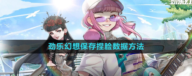 ​《劲乐幻想》保存捏脸数据方法