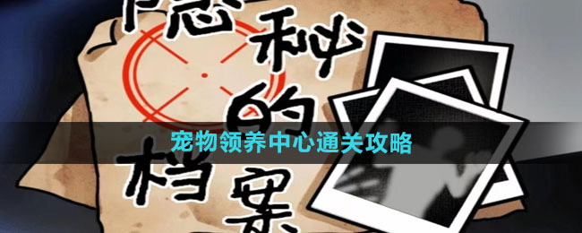 《隐秘的档案》宠物领养中心通关攻略