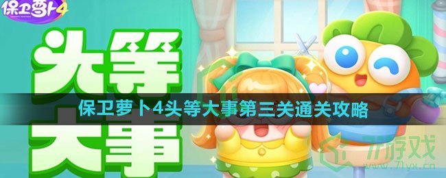 《保卫萝卜4》头等大事第三关通关攻略