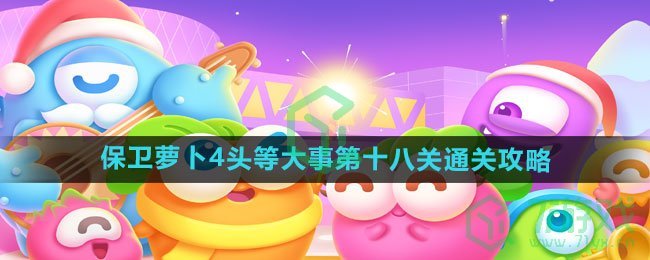 《保卫萝卜4》头等大事第十八关通关攻略