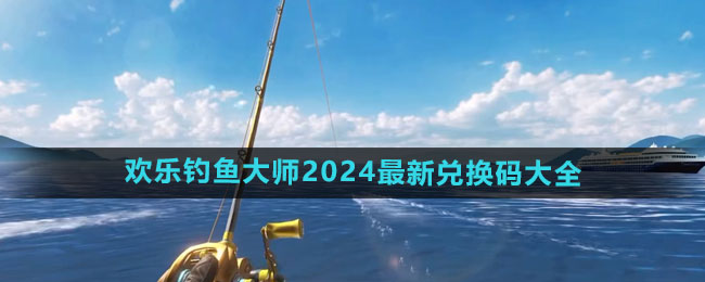 《欢乐钓鱼大师》2024最新兑换码大全