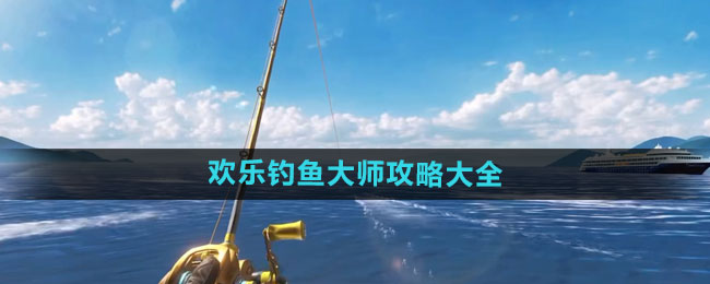 《欢乐钓鱼大师》攻略大全