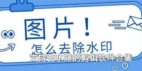 支持去水印的剪辑软件合集