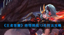 《王者荣耀》绝悟挑战12关打法攻略