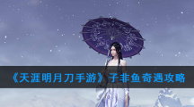 《天涯明月刀手游》子非鱼奇遇攻略