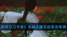 《天涯明月刀手游》东越主题花的姿态奇遇攻略
