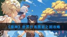 《原神》世界任务黑岩之困攻略