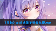 《原神》刻晴武器圣遗物搭配攻略