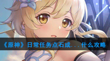 《原神》日常任务点石成...什么攻略