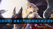 《阴阳师》逢魔之时荒骷髅通关阵容推荐