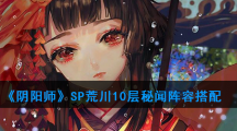 《阴阳师》SP荒川10层秘闻阵容搭配