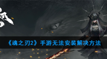 《魂之刃2》手游无法安装解决方法
