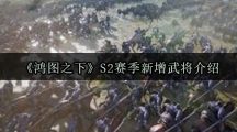 《鸿图之下》S2赛季新增武将介绍