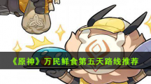 《原神》万民鲜食第五天路线推荐