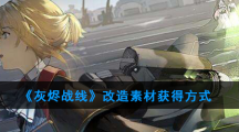 《灰烬战线》改造素材获得方式