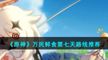 《原神》万民鲜食第七天路线推荐