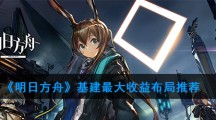《明日方舟》基建最大收益布局推荐
