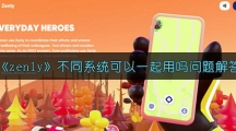 《zenly》不同系统可以一起用吗问题解答