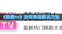 《韩剧tv》没有弹幕解决方法