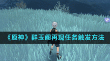 《原神》群玉阁再现任务触发方法