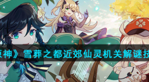 《原神》雪葬之都近郊仙灵机关解谜技巧