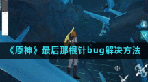 《原神》最后那根针bug解决方法