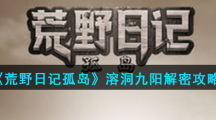 《荒野日记孤岛》溶洞九阳解密攻略