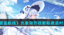 《碧蓝航线》负象限作战新船建造时间