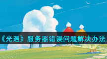 《光遇》服务器错误问题解决办法