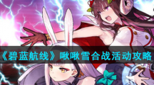 《碧蓝航线》啾啾雪合战活动攻略