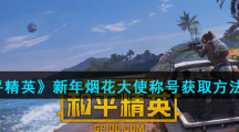 《和平精英》2021新年烟花大使称号获取方法介绍