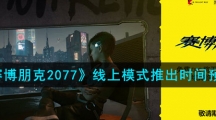 《赛博朋克2077》线上模式推出时间预测