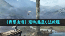 《妄想山海》宠物捕捉方法教程