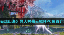《妄想山海》异人村岳云鲲NPC位置介绍