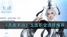 《天谕手游》玉虚职业选择推荐