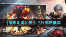 《妄想山海》新手飞行宠物推荐