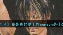 《抖音》我是真的爱上你comeon歌曲介绍